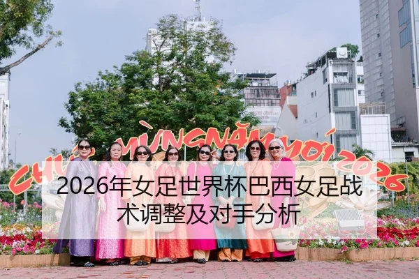 2026年女足世界杯巴西女足战术调整及对手分析