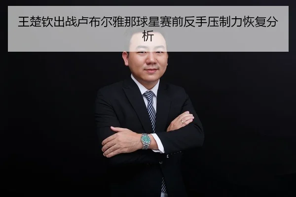 王楚钦出战卢布尔雅那球星赛前反手压制力恢复分析