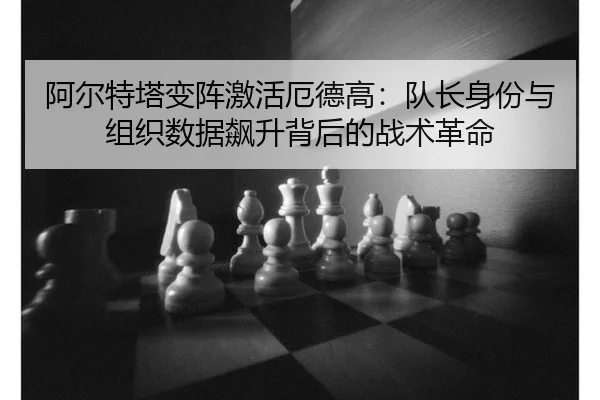 阿尔特塔变阵激活厄德高：队长身份与组织数据飙升背后的战术革命