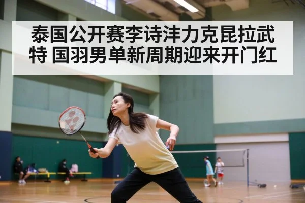 泰国公开赛李诗沣力克昆拉武特 国羽男单新周期迎来开门红