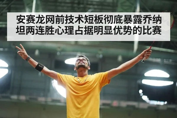 安赛龙网前技术短板彻底暴露乔纳坦两连胜心理占据明显优势的比赛